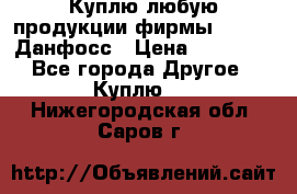 Куплю любую продукции фирмы Danfoss Данфосс › Цена ­ 60 000 - Все города Другое » Куплю   . Нижегородская обл.,Саров г.